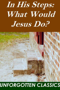 Title: In His Steps: What Would Jesus Do?, Author: Charles M. Sheldon