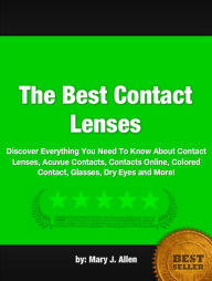 Title: The Best Contact Lenses:Discover Everything You Need To Know About Contact Lenses, Acuvue Contacts, Contacts Online, Colored Contact, Glasses, Dry Eyes and More!, Author: Mary J. Allen