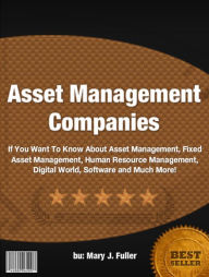 Title: Asset Management Companies :If You Want To Know About Asset Management, Fixed Asset Management, Human Resource Management, Digital World, Software and Much More!, Author: Mary J. Fuller