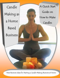 Title: Candle Making as a Home Based Business New Business Ideas for Starting a Candle Making Business at Home A Quick Start Guide on How to Make Candles, Author: Julia Stewart
