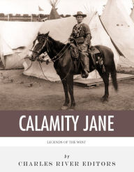 Title: Legends of the West: The Life and Legacy of Calamity Jane, Author: Charles River Editors