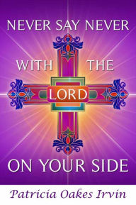 Title: Never Say Never With the Lord on Your Side, Author: Patricia Oakes Irvin
