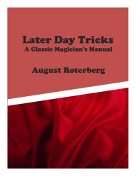 Title: Later Day Tricks: A Classic Magician's Manual, Author: August Roterberg