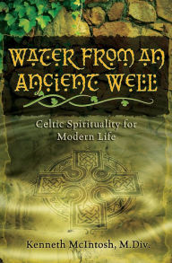 Title: Water from an Ancient Well: Celtic Spirituality for Modern Life, Author: Kenneth McIntosh