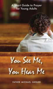 Title: You See Me, You Hear Me: A Short Guide to Prayer for Young Adults, Author: Fr. Michael Giesler