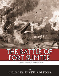 Title: The Greatest Civil War Battles: The Battle of Fort Sumter, Author: Charles River Editors