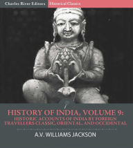 Title: History of India, Volume 9: Historic Accounts of India by Foreign Travellers Classic, Oriental, and Occidental, Author: A.V. Williams Jackson
