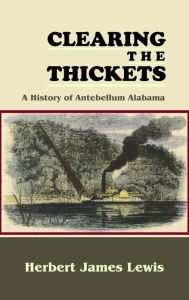 Title: Clearing the Thickets: A History of Antebellum Alabama, Author: Herbert James Lewis