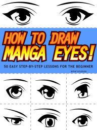 Title: How to Draw Manga Eyes! 50 Easy Step-by-Step Lessons for the Beginner, Author: BPHP STUDIOS