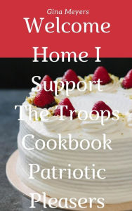 Title: Welcome Home: I Support The Troops Cookbook, Patriotic Pleasers, Author: Gina Meyers