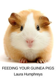 Title: Feeding Your Guinea Pigs, Author: Laura Humphreys