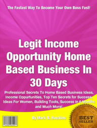 Title: Legit Income Opportunity Home Based Business In 30 Days: Professional Secrets To Home Based Business Ideas, Income Oppurtunities,Top Ten Secrets for Success, Ideas For Women, Building Tools, Success In 6 Months and Much More!, Author: Mark B. Hawkins