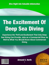Title: The Excitement Of Deep Sea Diving: Experience the Thrill and Excitement That Only Deep Sea Diving Can Provide, Jobs as a Commercial Diver As Well As What You Should Know About Commercial Diving, Author: Armand C North