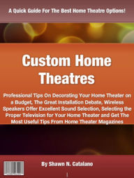 Title: Custom Home Theatres: Professional Tips On Decorating Your Home Theater on a Budget, The Great Installation Debate, Wireless Speakers Offer Excellent Sound Selection, Selecting the Proper Television for Your Home Theater and Get The Most Useful Tips ...., Author: Shawn N Catalano