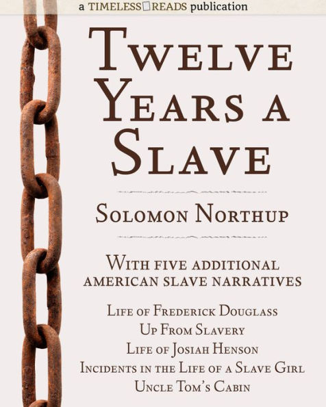 Twelve Years a Slave: Plus Five American Slave Narratives, Including Narrative of the Life of Frederick Douglass, Uncle Tom's Cabin, Life of Josiah Henson, Incidents in the Life of a Slave Girl, Up From Slavery
