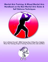 Title: Martial Arts Training: A Mixed Martial Arts Handbook on the Best Martial Arts Styles & Self Defense Techniques, Author: Steve Colburne