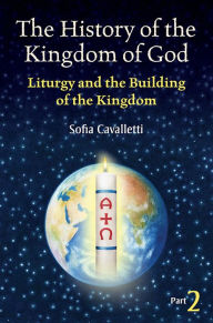 Title: The History of the Kingdom of God, Part II: Liturgy and the Building of the Kingdom, Author: Sofia Cavalletti