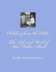 Title: Children from the Hills: The Life and Work of Ada Walter Shulz, Author: Rachel Berenson Perry