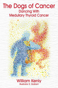 Title: The Dogs of Cancer: Dancing with Medullary Thyroid Cancer, Author: William Kenly