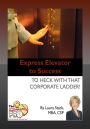 Express Elevator to Success - To Heck with That Corporate Ladder