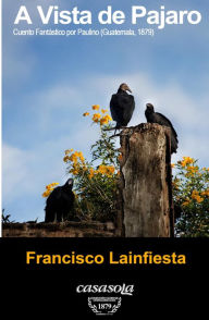 Title: A vista de pájaro, cuento fantástico por Paulino., Author: Francisco Lainfiesta