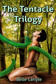 Title: The Tentacle Trilogy (Reluctant First Time Gay Tentacle Sex Erotica), Author: Belle Carlyle