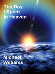 Title: The Day I Spent In Heaven, Author: Michael Williams