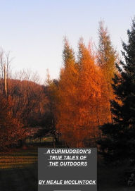 Title: A Curmudgeon's True Tales of the Outdoors, Author: Neale McClintock
