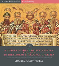 Title: A History of the Christian Councils Volume I: To the Close of the Council of Nicaea, Author: Charles Joseph Hefele