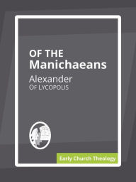 Title: Of the Manichaeans, Author: Alexander Of Lycopolis