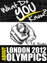 Title: What Do You Know About the London 2012 Olympic Games?, Author: T.K. Parker