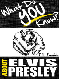 Title: What Do You Know About Elvis Presley? The Unauthorized Trivia Quiz Game Book About Elvis Presley Facts, Author: T.K. Parker