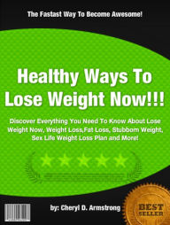 Title: Healthy Ways To Lose Weight Now :Discover Everything You Need To Know About Lose Weight Now, Weight Loss,Fat Loss, Stubborn Weight, Sex Life Weight Loss Plan and More!, Author: Cheryl D. Armstrong