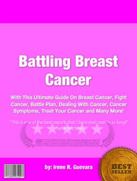 Title: Battling Breast Cancer :With This Ultimate Guide On Breast Cancer, Fight Cancer, Battle Plan, Dealing With Cancer, Cancer Symptoms, Treat Your Cancer and Many More!, Author: Irene R. Guevara