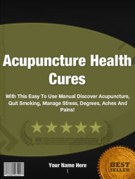 Title: Acupuncture Health Cures:With This Easy To Use Manual Discover Acupuncture, Quit Smoking, Manage Stress, Degrees, Aches And Pains!, Author: Emily S. Cola