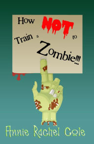 Title: How NOT to Train a Zombie!!!, Author: Annie Rachel Cole