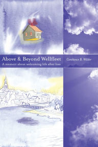 Title: Above and Beyond Wellfleet: A Memoir About Welcoming Life After Loss, Author: Constance Wilder