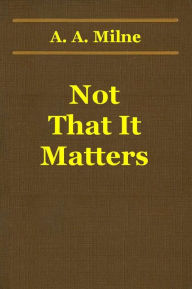 Title: Not That It Matters, Author: A. A. Milne