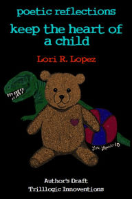 Title: Poetic Reflections: Keep The Heart Of A Child, Author: Lori R. Lopez
