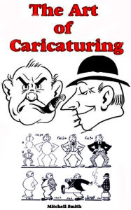 Title: The Art Of Caricaturing- A Series of Lessons Covering All Branches of the Art of Caricaturing, Author: Mitchell Smith