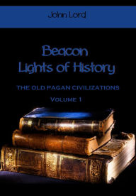 Title: Beacon Lights of History : The Old Pagan Civilizations, Volume 1 (Illustrated), Author: John Lord