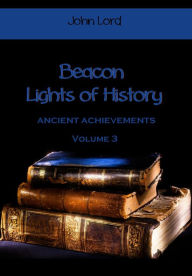 Title: Beacon Lights of History : Ancient Achievements, Volume 3 (Illustrated), Author: John Lord