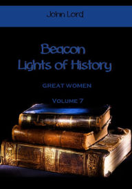 Title: Beacon Lights of History : Great Women, Volume 7 (Illustrated), Author: John Lord