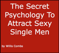 Title: The Secret Psychology To Attract Sexy Single Men, Author: Willis Combs