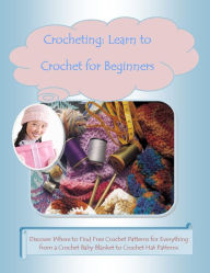 Title: Crocheting: Learn to Crochet for Beginners –Discover Where to Find Free Crochet Patterns for Everything from a Crochet Baby Blanket to Crochet Hat Patterns, Author: Mary Ann Clark
