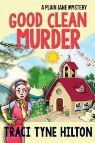 Title: Good Clean Murder: A Plain Jane Mystery, Author: Traci Tyne Hilton