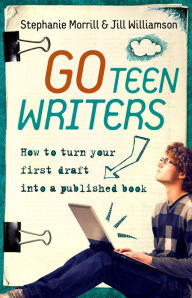 Title: Go Teen Writers: How to Turn Your First Draft into a Published Book, Author: Stephanie Morrill