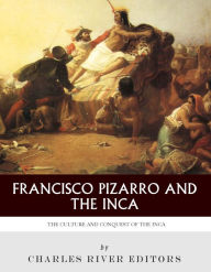 Title: Francisco Pizarro & The Inca: The Culture and Conquest of the Inca Empire, Author: Charles River Editors