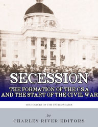 Title: Secession: The Formation of the Confederate States of America and the Start of the Civil War, Author: Charles River Editors