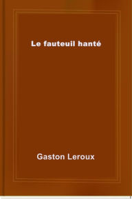 Title: Le fauteuil hanté, Author: Gaston Leroux